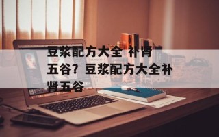 豆浆配方大全 补肾 五谷？豆浆配方大全补肾五谷