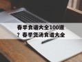春季食谱大全100道？春季煲汤食谱大全