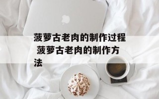 菠萝古老肉的制作过程 菠萝古老肉的制作方法