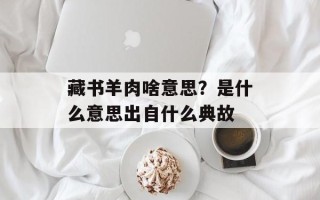 藏书羊肉啥意思？是什么意思出自什么典故