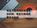 电压力锅炖鸡肉需要多长时间，电压力锅炖肉要多长时间