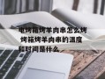 电烤箱烤羊肉串怎么烤 烤箱烤羊肉串的温度和时间是什么