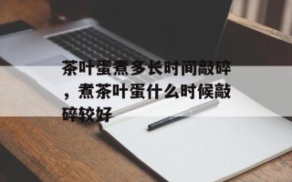 茶叶蛋煮多长时间敲碎，煮茶叶蛋什么时候敲碎较好