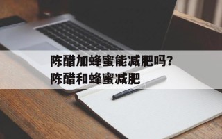 陈醋加蜂蜜能减肥吗？陈醋和蜂蜜减肥