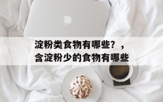 淀粉类食物有哪些？，含淀粉少的食物有哪些