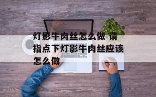 灯影牛肉丝怎么做 请指点下灯影牛肉丝应该怎么做