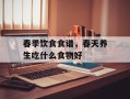 春季饮食食谱，春天养生吃什么食物好