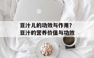 豆汁儿的功效与作用？豆汁的营养价值与功效
