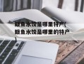 鲅鱼水饺是哪里特产(鲅鱼水饺是哪里的特产)