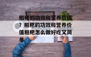 糍粑的功效和营养价值？糍粑的功效和营养价值糍粑怎么做好吃又简单