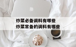 炒菜必备调料有哪些 炒菜常备的调料有哪些