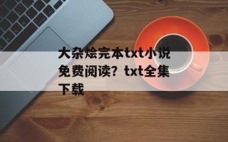 大杂烩完本txt小说免费阅读？txt全集下载