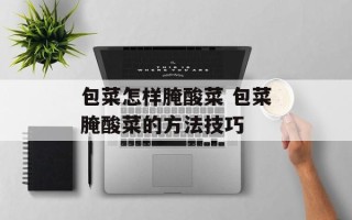 包菜怎样腌酸菜 包菜腌酸菜的方法技巧