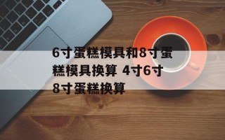 6寸蛋糕模具和8寸蛋糕模具换算 4寸6寸8寸蛋糕换算