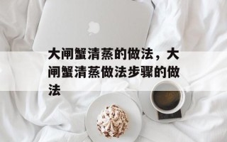 大闸蟹清蒸的做法，大闸蟹清蒸做法步骤的做法