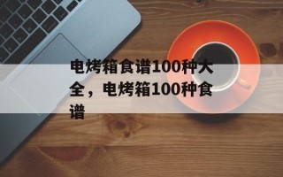 电烤箱食谱100种大全，电烤箱100种食谱