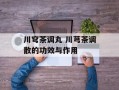 川穹茶调丸 川芎茶调散的功效与作用