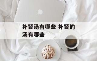 补肾汤有哪些 补肾的汤有哪些