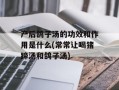 产后鸽子汤的功效和作用是什么(常常让喝猪蹄汤和鸽子汤)