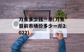 刀鱼多少钱一条(刀鱼目前市场价多少一斤2022)