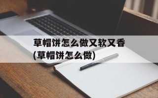 草帽饼怎么做又软又香(草帽饼怎么做)
