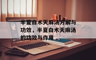 半夏白术天麻汤方解与功效，半夏白术天麻汤的功效与作用