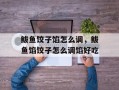 鲅鱼饺子馅怎么调，鲅鱼馅饺子怎么调馅好吃