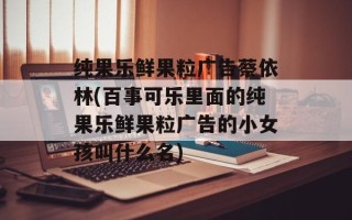 纯果乐鲜果粒广告蔡依林(百事可乐里面的纯果乐鲜果粒广告的小女孩叫什么名)
