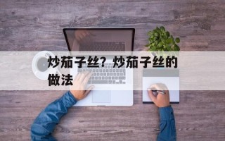 炒茄子丝？炒茄子丝的做法