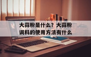 大蒜粉是什么？大蒜粉调料的使用方法有什么