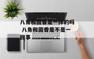 八角和茴香是一样的吗 八角和茴香是不是一回事