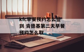 kfc早餐预约怎么签到 肯德基第二天早餐预约怎么取