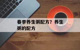 春季养生粥配方？养生粥的配方
