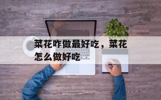 菜花咋做最好吃，菜花怎么做好吃