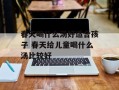 春天喝什么汤好适合孩子 春天给儿童喝什么汤比较好