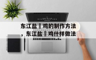 东江盐焗鸡的制作方法，东江盐焗鸡什样做法