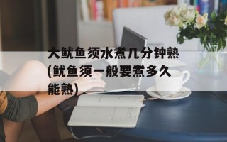 大鱿鱼须水煮几分钟熟(鱿鱼须一般要煮多久能熟)