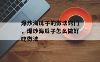 爆炒海瓜子的做法窍门，爆炒海瓜子怎么做好吃做法