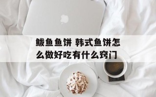 鲅鱼鱼饼 韩式鱼饼怎么做好吃有什么窍门