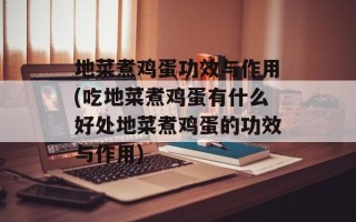 地菜煮鸡蛋功效与作用(吃地菜煮鸡蛋有什么好处地菜煮鸡蛋的功效与作用)