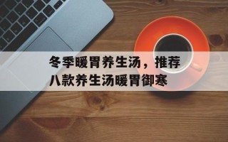 冬季暖胃养生汤，推荐八款养生汤暖胃御寒