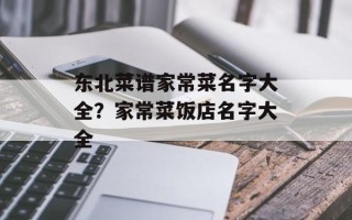 东北菜谱家常菜名字大全？家常菜饭店名字大全