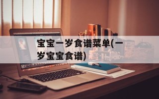 宝宝一岁食谱菜单(一岁宝宝食谱)