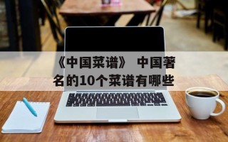 《中国菜谱》 中国著名的10个菜谱有哪些