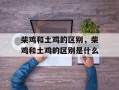 柴鸡和土鸡的区别，柴鸡和土鸡的区别是什么