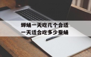 蝉蛹一天吃几个合适 一天适合吃多少蚕蛹