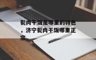 甏肉干饭是哪里的特色，济宁甏肉干饭哪里正宗
