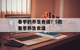 春季的养生食谱？5款春季养生食谱