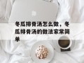 冬瓜排骨汤怎么做，冬瓜排骨汤的做法家常简单