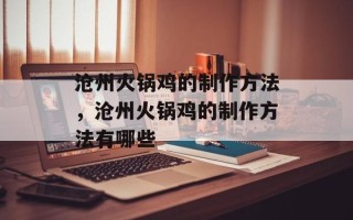 沧州火锅鸡的制作方法，沧州火锅鸡的制作方法有哪些